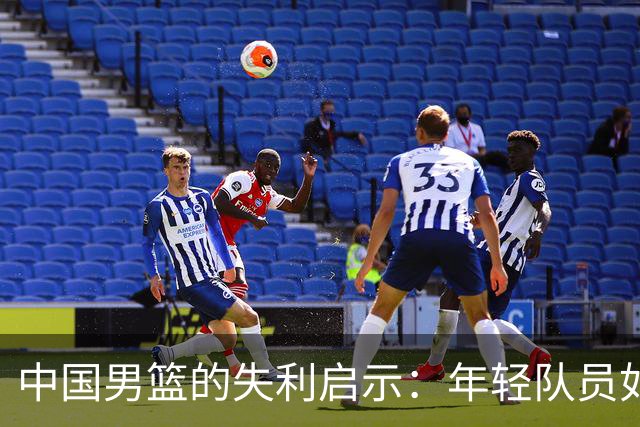 中国男篮的失利启示：年轻队员如何突破重重困难？