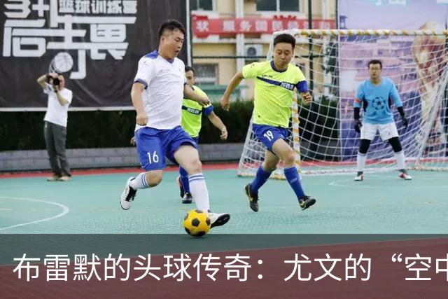 布雷默的头球传奇：尤文的“空中霸王